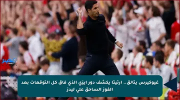 غيوكيرس يتألق.. أرتيتا يكشف دور إيزي الذي فاق كل التوقعات بعد الفوز الساحق على ليدز